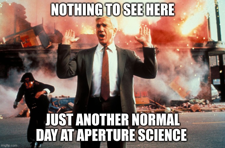 GLaDOS's mind when she fills the facility with a deadly nero toxin | NOTHING TO SEE HERE; JUST ANOTHER NORMAL DAY AT APERTURE SCIENCE | image tagged in nothing to see here,portal 2 | made w/ Imgflip meme maker