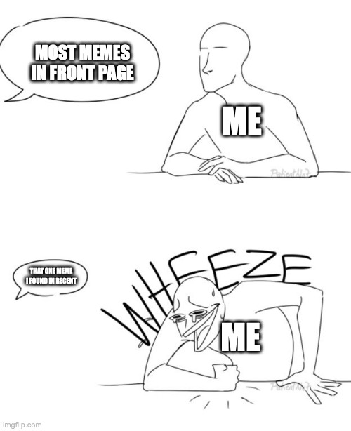. | MOST MEMES IN FRONT PAGE; ME; THAT ONE MEME I FOUND IN RECENT; ME | image tagged in wheeze | made w/ Imgflip meme maker