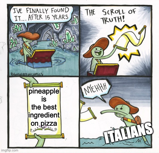 does pineapple really belong on pizza? | pineapple is the best ingredient on pizza; ITALIANS | image tagged in memes,the scroll of truth,debate,pineapple pizza,pizza,italian | made w/ Imgflip meme maker