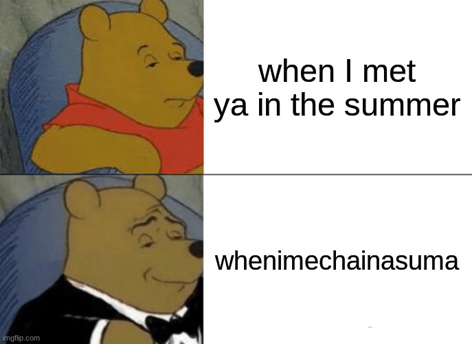 chad way to talk | when I met ya in the summer; whenimechainasuma | image tagged in memes,tuxedo winnie the pooh | made w/ Imgflip meme maker