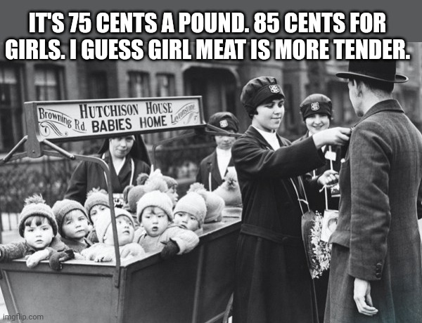 But why? Why would you do that? | IT'S 75 CENTS A POUND. 85 CENTS FOR GIRLS. I GUESS GIRL MEAT IS MORE TENDER. | image tagged in but why why would you do that,fresh,meat | made w/ Imgflip meme maker