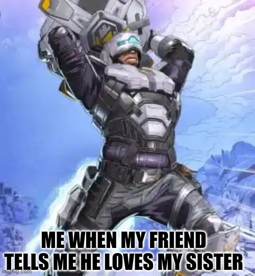 Apex Legend | ME WHEN MY FRIEND TELLS ME HE LOVES MY SISTER | image tagged in apex legend | made w/ Imgflip meme maker