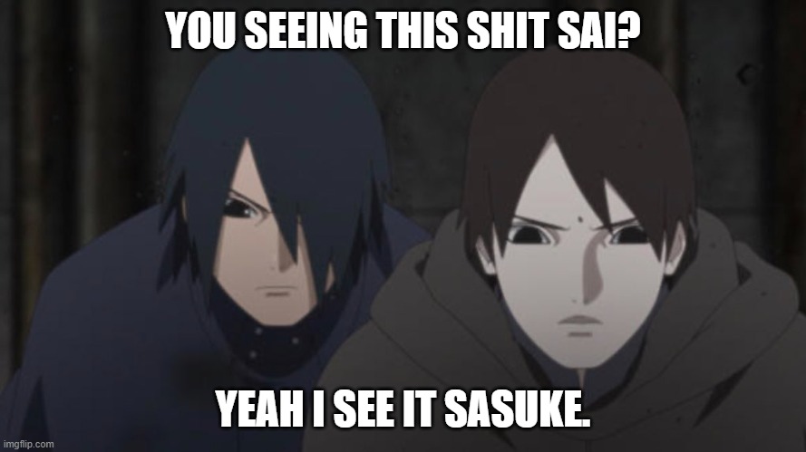 You seeing this sh#t sai? | YOU SEEING THIS SHIT SAI? YEAH I SEE IT SASUKE. | image tagged in naruto,boruto,sasuke | made w/ Imgflip meme maker
