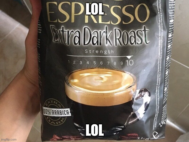 i'm out of ideas | LOL; LOL | image tagged in extra dark roast strength 10 | made w/ Imgflip meme maker