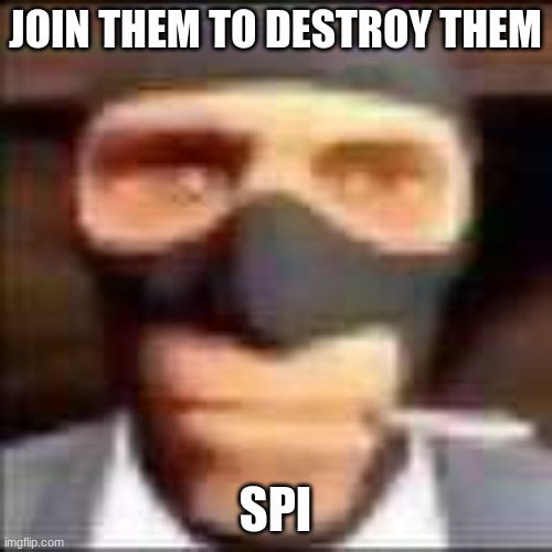 spi | JOIN THEM TO DESTROY THEM SPI | image tagged in spi | made w/ Imgflip meme maker