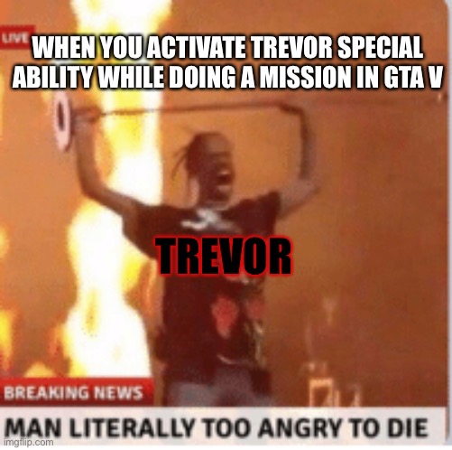 When you activate Trevor special ability be like | WHEN YOU ACTIVATE TREVOR SPECIAL ABILITY WHILE DOING A MISSION IN GTA V; TREVOR | image tagged in man literally too angery to die | made w/ Imgflip meme maker