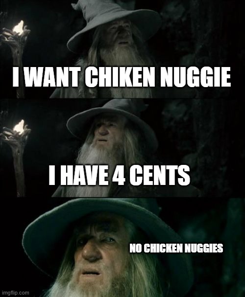 Confused Gandalf | I WANT CHIKEN NUGGIE; I HAVE 4 CENTS; NO CHICKEN NUGGIES | image tagged in memes,confused gandalf | made w/ Imgflip meme maker