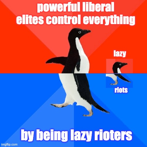 Socially Awesome Awkward Penguin Meme | powerful liberal elites control everything by being lazy rioters lazy riots | image tagged in memes,socially awesome awkward penguin | made w/ Imgflip meme maker