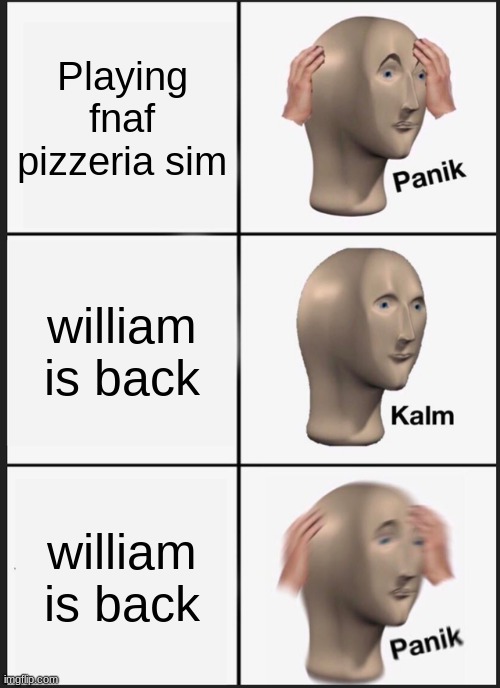 Panik Kalm Panik | Playing fnaf pizzeria sim; william is back; william is back | image tagged in memes,panik kalm panik | made w/ Imgflip meme maker