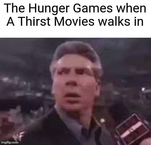 x when x walks in | The Hunger Games when A Thirst Movies walks in | image tagged in x when x walks in | made w/ Imgflip meme maker