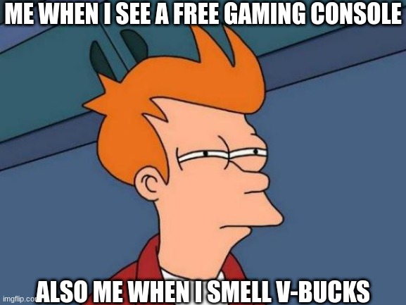 fry | ME WHEN I SEE A FREE GAMING CONSOLE; ALSO ME WHEN I SMELL V-BUCKS | image tagged in memes,futurama fry | made w/ Imgflip meme maker