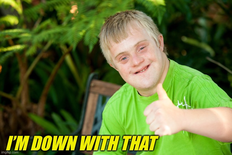 Downie Down Syndrome | I’M DOWN WITH THAT | image tagged in downie down syndrome | made w/ Imgflip meme maker