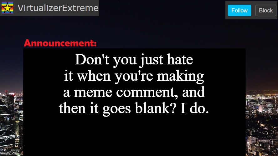 VirtualizerExtreme announcement template | Don't you just hate it when you're making a meme comment, and then it goes blank? I do. | image tagged in virtualizerextreme announcement template | made w/ Imgflip meme maker