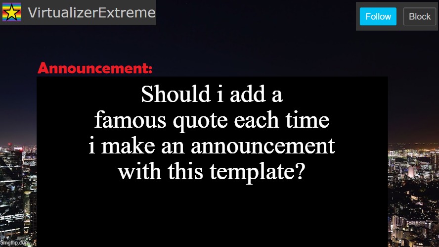 VirtualizerExtreme announcement template | Should i add a famous quote each time i make an announcement with this template? | image tagged in virtualizerextreme announcement template | made w/ Imgflip meme maker