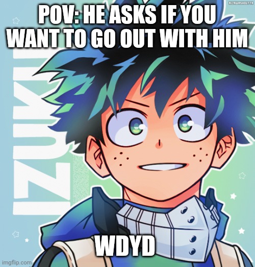 POV: HE ASKS IF YOU WANT TO GO OUT WITH HIM; WDYD | made w/ Imgflip meme maker