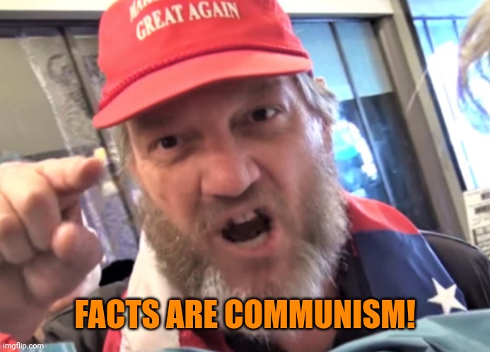 Angry Trumper MAGA White Supremacist | FACTS ARE COMMUNISM! | image tagged in angry trumper maga white supremacist | made w/ Imgflip meme maker