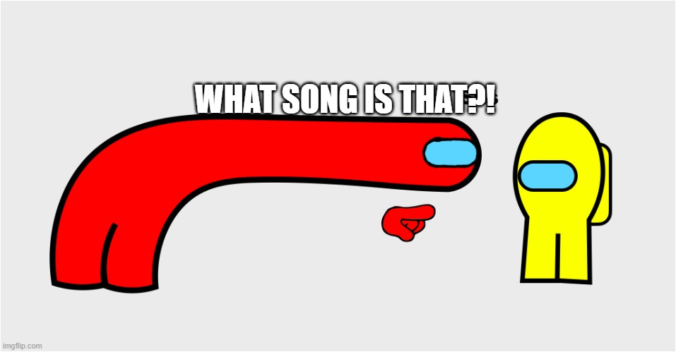 Among Us sus | WHAT SONG IS THAT?! | image tagged in among us sus | made w/ Imgflip meme maker