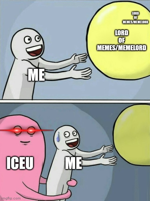 Iceu be like (no hate) | LORD OF MEMES/MEMELORD; LORD OF MEMES/MEMELORD; ME; ICEU; ME | image tagged in memes,running away balloon | made w/ Imgflip meme maker