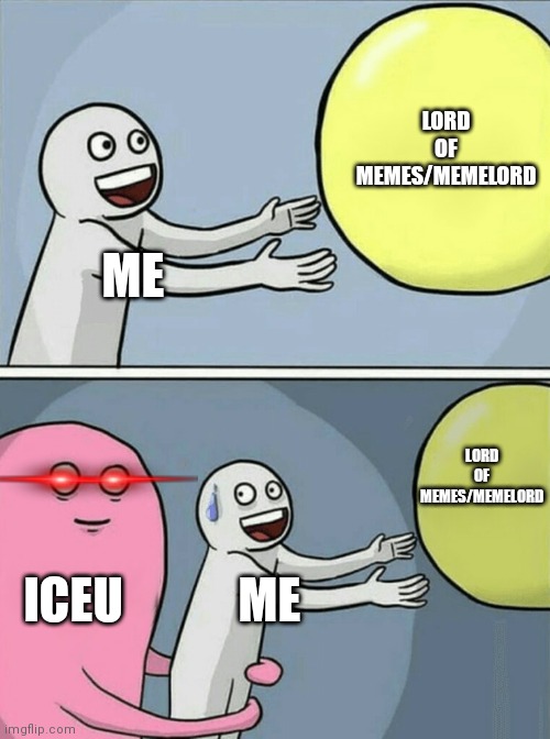 Iceu be like (fixed, no hate) | LORD OF MEMES/MEMELORD; ME; LORD OF MEMES/MEMELORD; ICEU; ME | image tagged in memes,running away balloon | made w/ Imgflip meme maker