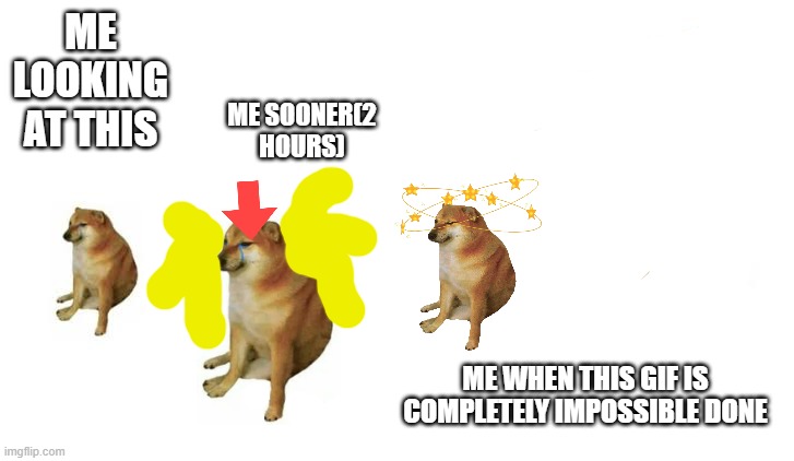 Doge stronger | ME LOOKING AT THIS ME SOONER(2 HOURS) ME WHEN THIS GIF IS COMPLETELY IMPOSSIBLE DONE | image tagged in doge stronger | made w/ Imgflip meme maker