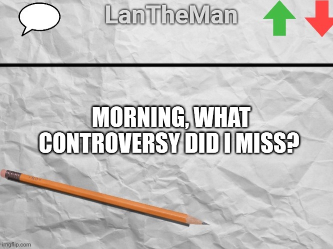 LanTheMan Temp | MORNING, WHAT CONTROVERSY DID I MISS? | image tagged in lantheman temp | made w/ Imgflip meme maker