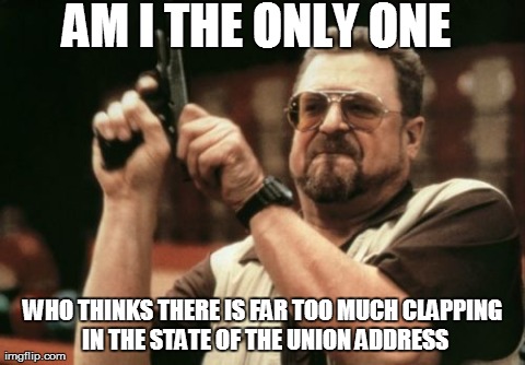 Am I The Only One Around Here Meme | AM I THE ONLY ONE  WHO THINKS THERE IS FAR TOO MUCH CLAPPING IN THE STATE OF THE UNION ADDRESS | image tagged in memes,am i the only one around here,AdviceAnimals | made w/ Imgflip meme maker