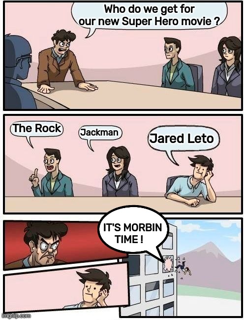 Hollywood's kiss of death | Who do we get for our new Super Hero movie ? The Rock; Jackman; Jared Leto; IT'S MORBIN 
  TIME ! | image tagged in memes,boardroom meeting suggestion,morbius,bad movies,jared leto,don't do it | made w/ Imgflip meme maker