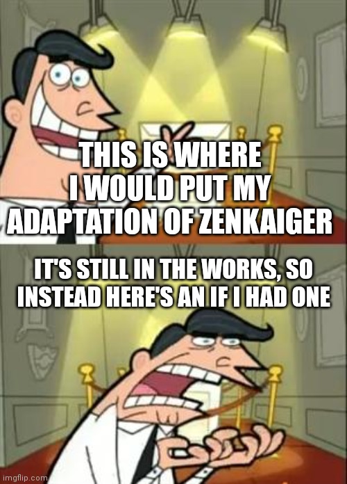 Me making super Sentai adaptations be like | THIS IS WHERE I WOULD PUT MY ADAPTATION OF ZENKAIGER; IT'S STILL IN THE WORKS, SO INSTEAD HERE'S AN IF I HAD ONE | image tagged in memes,this is where i'd put my trophy if i had one | made w/ Imgflip meme maker