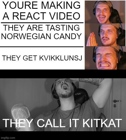 jonie boi hates kitkat | YOURE MAKING A REACT VIDEO; THEY ARE TASTING NORWEGIAN CANDY; THEY GET KVIKKLUNSJ; THEY CALL IT KITKAT | image tagged in memes,kitkat,jonieboi,norway,reaction,youtube | made w/ Imgflip meme maker
