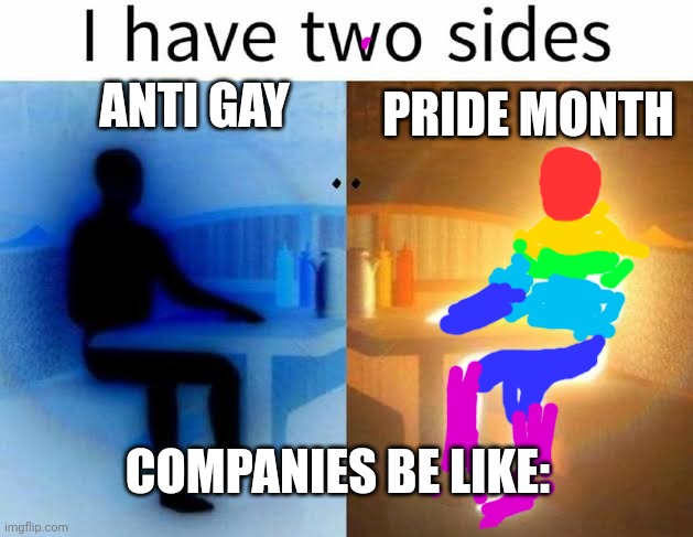 I have two sides | PRIDE MONTH; ANTI GAY; COMPANIES BE LIKE: | image tagged in i have two sides | made w/ Imgflip meme maker