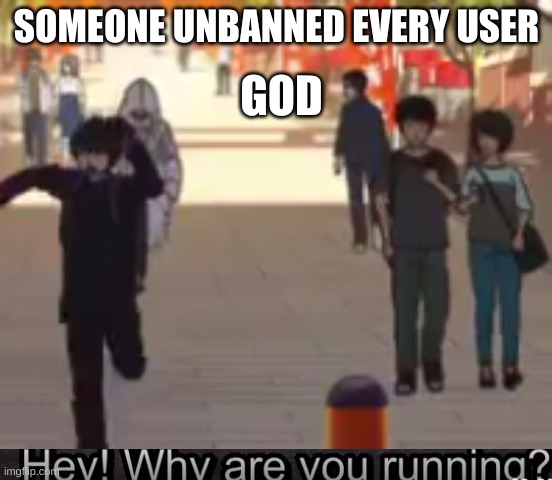 why are you running anime edition | GOD; SOMEONE UNBANNED EVERY USER | image tagged in why are you running anime edition | made w/ Imgflip meme maker