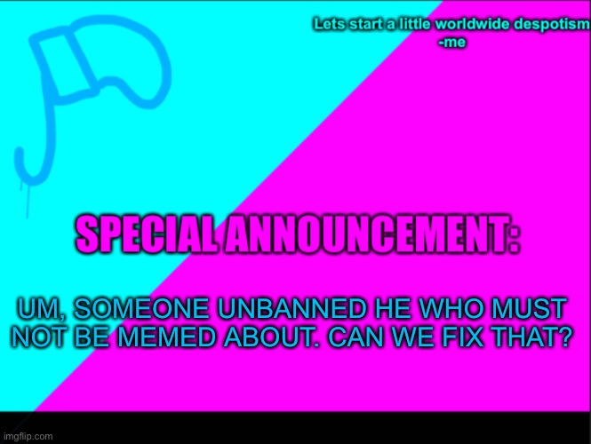 Yeah, that was probably an error, right? |  UM, SOMEONE UNBANNED HE WHO MUST NOT BE MEMED ABOUT. CAN WE FIX THAT? | image tagged in cyan army flag | made w/ Imgflip meme maker