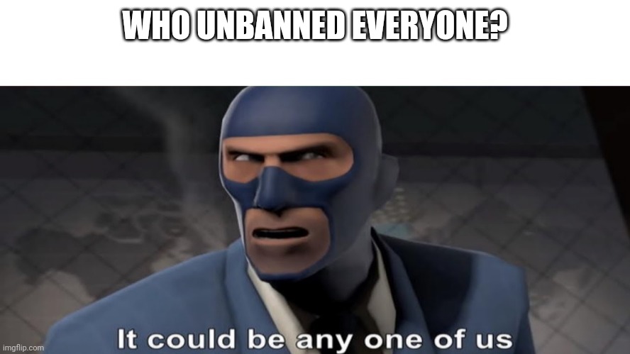 it could be any one of us | WHO UNBANNED EVERYONE? | image tagged in it could be any one of us | made w/ Imgflip meme maker