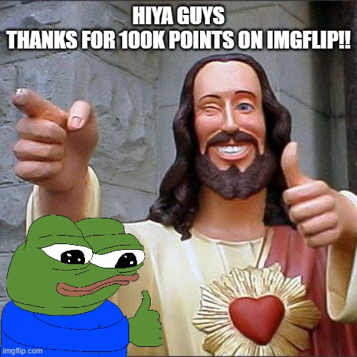 tsym! | HIYA GUYS
THANKS FOR 100K POINTS ON IMGFLIP!! | image tagged in memes,buddy christ,thank you | made w/ Imgflip meme maker