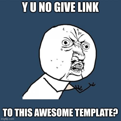 Y U No Meme | Y U NO GIVE LINK TO THIS AWESOME TEMPLATE? | image tagged in memes,y u no | made w/ Imgflip meme maker