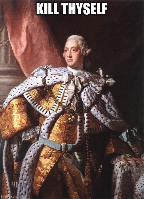 King George III | KILL THYSELF | image tagged in king george iii | made w/ Imgflip meme maker