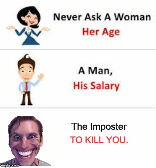 Never ask a woman her age | The Imposter; TO KILL YOU. | image tagged in never ask a woman her age | made w/ Imgflip meme maker