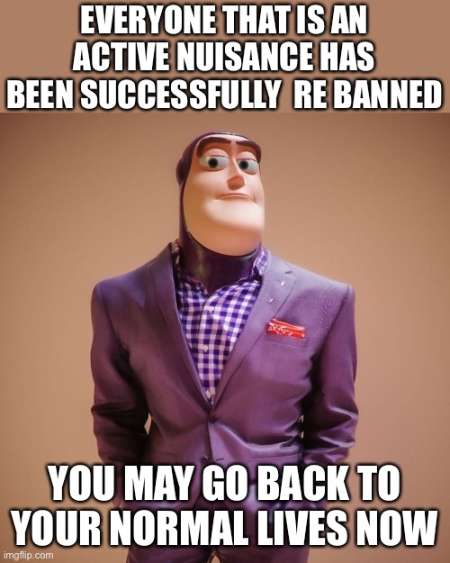 Dress to impress | EVERYONE THAT IS AN ACTIVE NUISANCE HAS BEEN SUCCESSFULLY  RE BANNED; YOU MAY GO BACK TO YOUR NORMAL LIVES NOW | image tagged in dress to impress | made w/ Imgflip meme maker