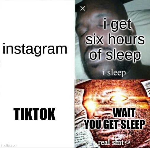Sleeping Shaq | i get six hours of sleep; instagram; TIKTOK; WAIT YOU GET SLEEP | image tagged in memes,sleeping shaq | made w/ Imgflip meme maker