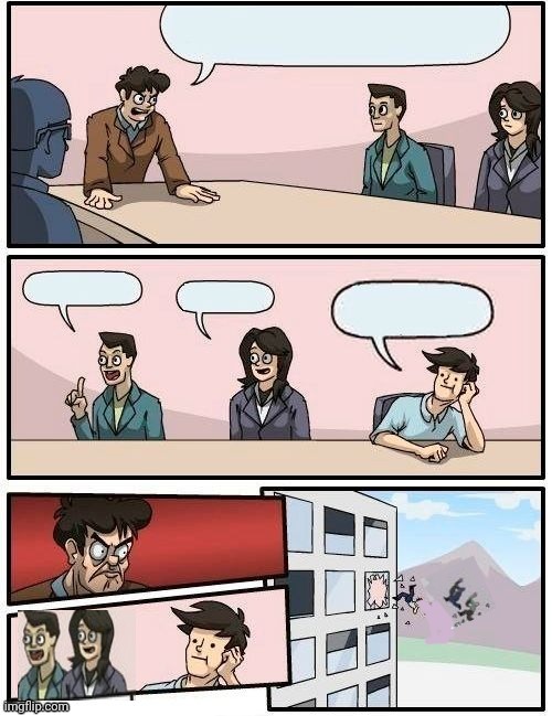 My version of Boardroom Meeting | image tagged in my version of boardroom meeting suggestion | made w/ Imgflip meme maker