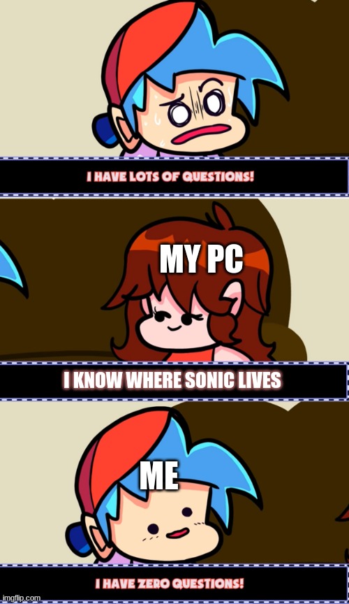 so true | MY PC; I KNOW WHERE SONIC LIVES; ME | image tagged in i have lots of questions,sonic the hedgehog | made w/ Imgflip meme maker