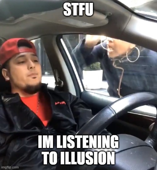 stfu im listening to | STFU IM LISTENING TO ILLUSION | image tagged in stfu im listening to | made w/ Imgflip meme maker