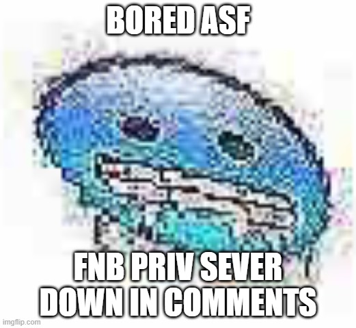 wanna do a 2v2 | BORED ASF; FNB PRIV SEVER DOWN IN COMMENTS | image tagged in ice cursed | made w/ Imgflip meme maker