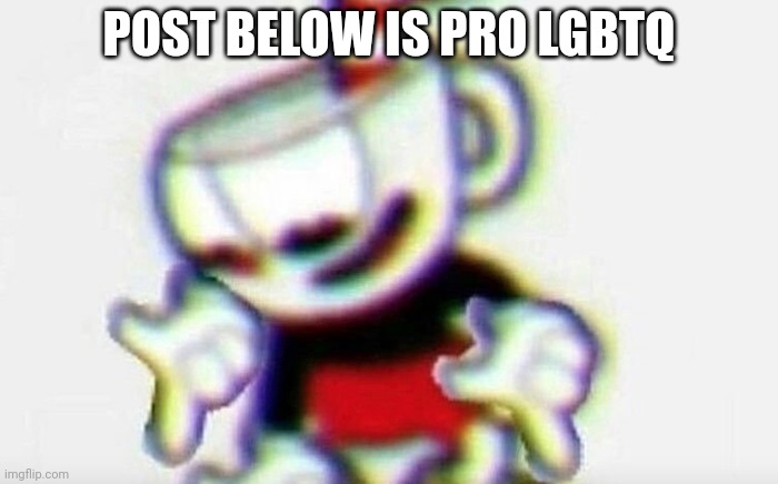 Cuphead pointing down | POST BELOW IS PRO LGBTQ | image tagged in cuphead pointing down | made w/ Imgflip meme maker