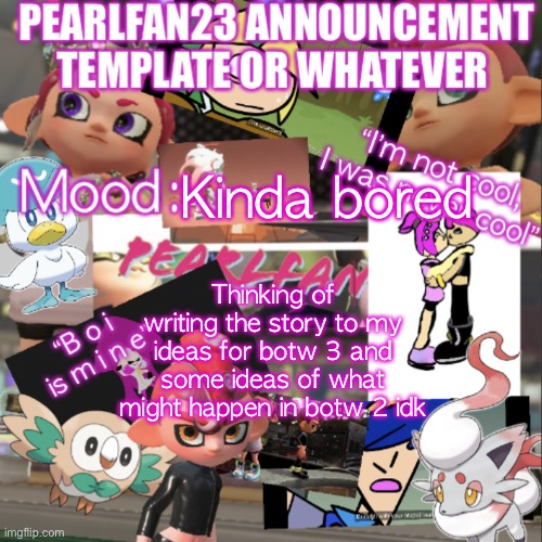 I might send google docs to everyone too | Kinda bored; Thinking of writing the story to my ideas for botw 3 and some ideas of what might happen in botw 2 idk | image tagged in pearlfan23 announcement template | made w/ Imgflip meme maker