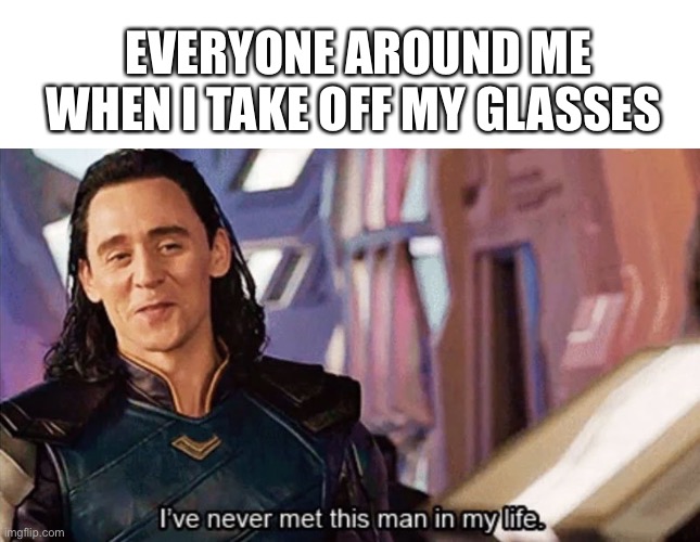 EVERYONE AROUND ME WHEN I TAKE OFF MY GLASSES | image tagged in white rectangle,i have never met this man in my life | made w/ Imgflip meme maker