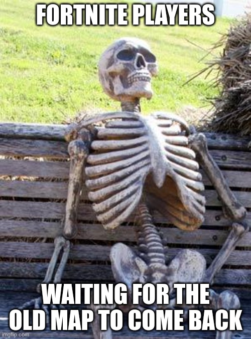 No way they still think the old map is coming back bro like what- | FORTNITE PLAYERS; WAITING FOR THE OLD MAP TO COME BACK | image tagged in memes,waiting skeleton | made w/ Imgflip meme maker