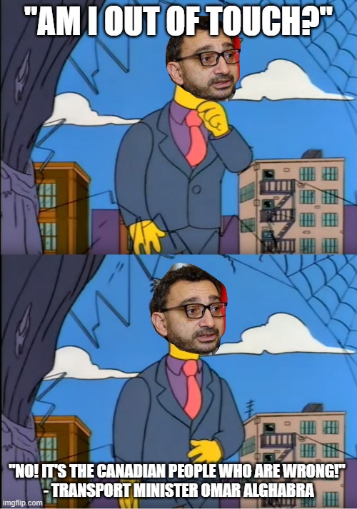 Skinner Out Of Touch | "AM I OUT OF TOUCH?"; "NO! IT'S THE CANADIAN PEOPLE WHO ARE WRONG!" 
- TRANSPORT MINISTER OMAR ALGHABRA | image tagged in skinner out of touch | made w/ Imgflip meme maker