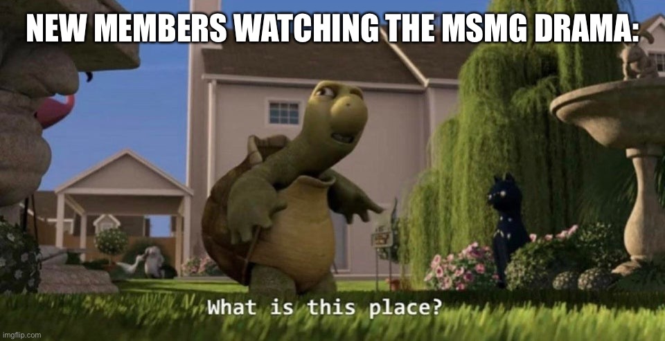 I don’t know who these people are, and why they’re apologizing | NEW MEMBERS WATCHING THE MSMG DRAMA: | image tagged in what is this place | made w/ Imgflip meme maker