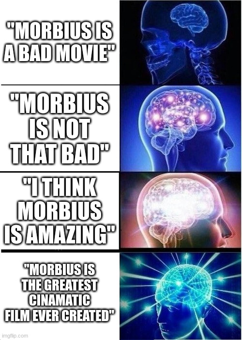 morbius is best movie | "MORBIUS IS A BAD MOVIE"; "MORBIUS IS NOT THAT BAD"; "I THINK MORBIUS IS AMAZING"; "MORBIUS IS THE GREATEST CINAMATIC FILM EVER CREATED" | image tagged in memes,expanding brain | made w/ Imgflip meme maker